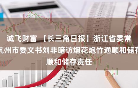 诚飞财富 【长三角日报】浙江省委常委、杭州市委文书刘非暗访烟花炮竹通顺和储存责任