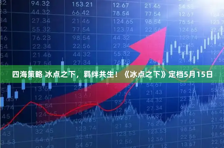 四海策略 冰点之下，羁绊共生！《冰点之下》定档5月15日