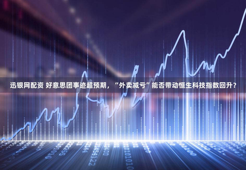 迅银网配资 好意思团事迹超预期，“外卖减亏”能否带动恒生科技指数回升？