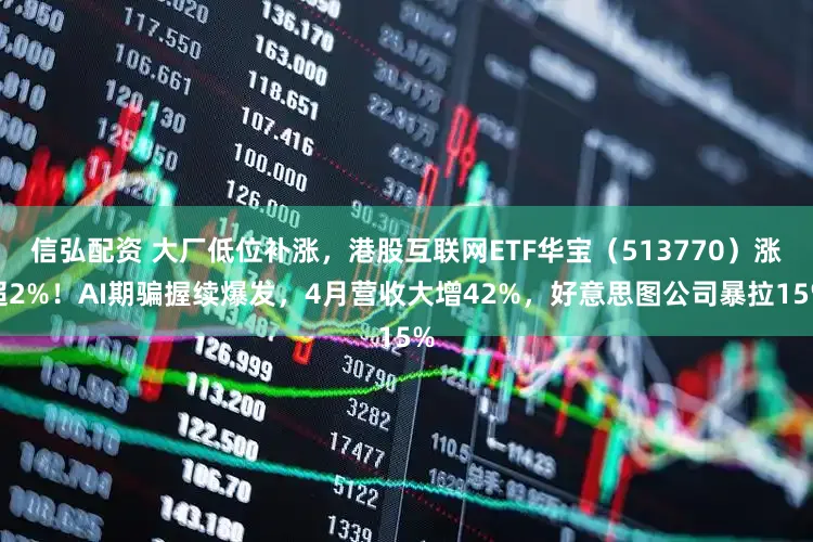 信弘配资 大厂低位补涨，港股互联网ETF华宝（513770）涨超2%！AI期骗握续爆发，4月营收大增42%，好意思图公司暴拉15%