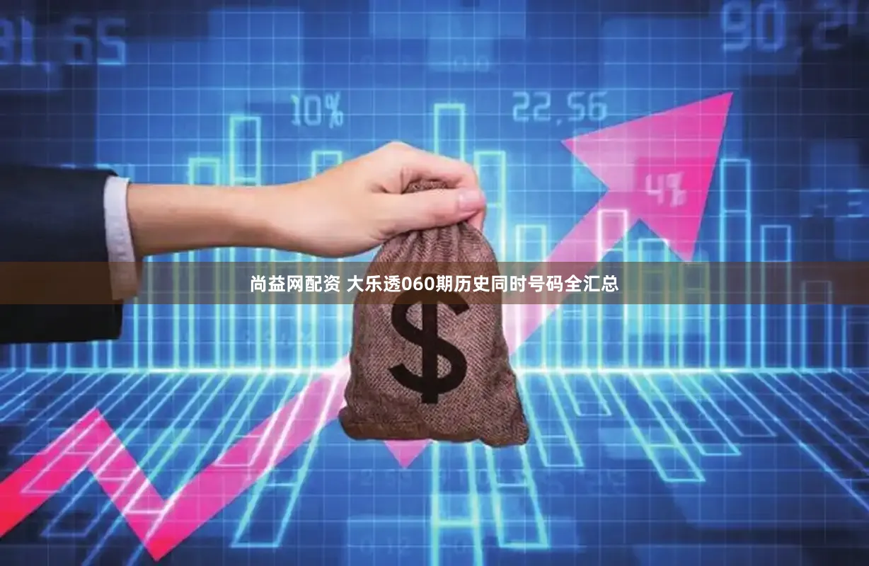 尚益网配资 大乐透060期历史同时号码全汇总