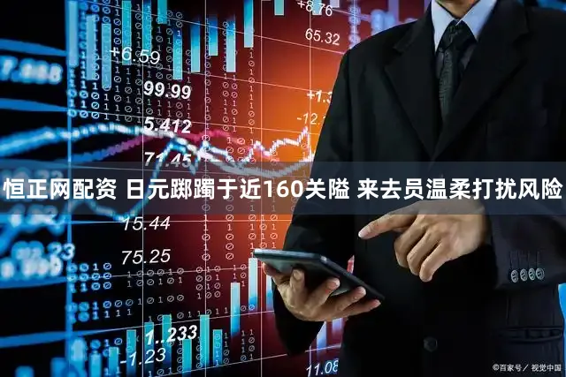 恒正网配资 日元踯躅于近160关隘 来去员温柔打扰风险