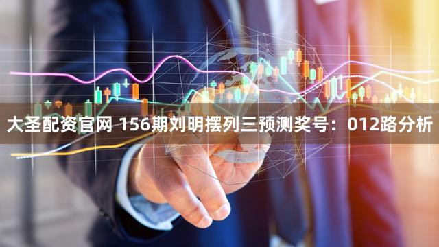大圣配资官网 156期刘明摆列三预测奖号：012路分析