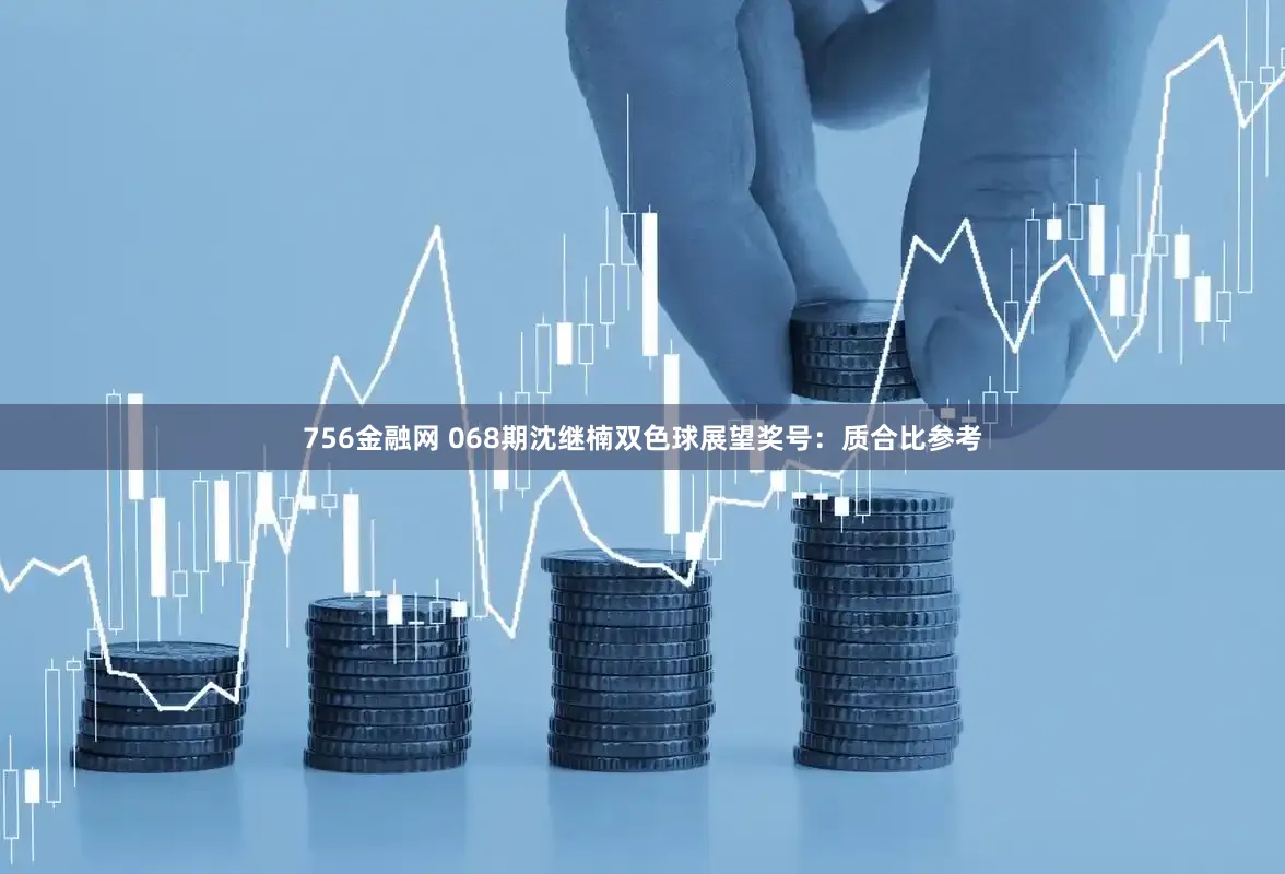 756金融网 068期沈继楠双色球展望奖号：质合比参考